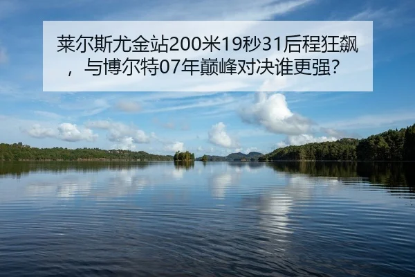 莱尔斯尤金站200米19秒31后程狂飙，与博尔特07年巅峰对决谁更强？