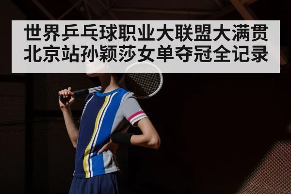 世界乒乓球职业大联盟大满贯北京站孙颖莎女单夺冠全记录