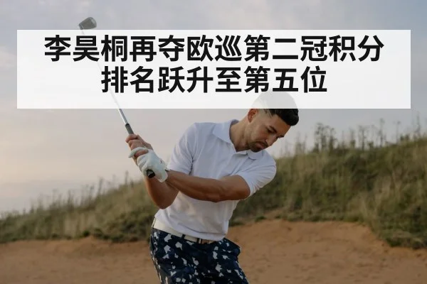 李昊桐再夺欧巡第二冠积分排名跃升至第五位