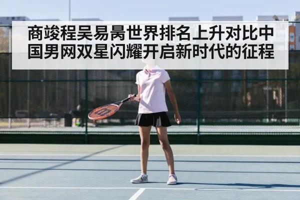 商竣程吴易昺世界排名上升对比中国男网双星闪耀开启新时代的征程