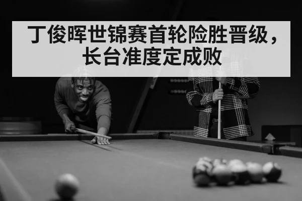 丁俊晖世锦赛首轮险胜晋级，长台准度定成败