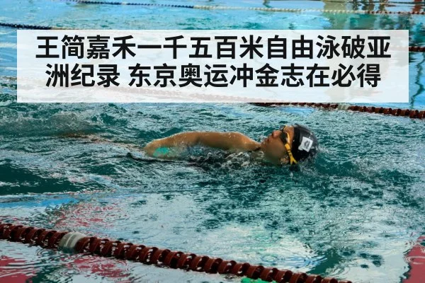 王简嘉禾一千五百米自由泳破亚洲纪录 东京奥运冲金志在必得