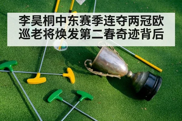 李昊桐中东赛季连夺两冠欧巡老将焕发第二春奇迹背后
